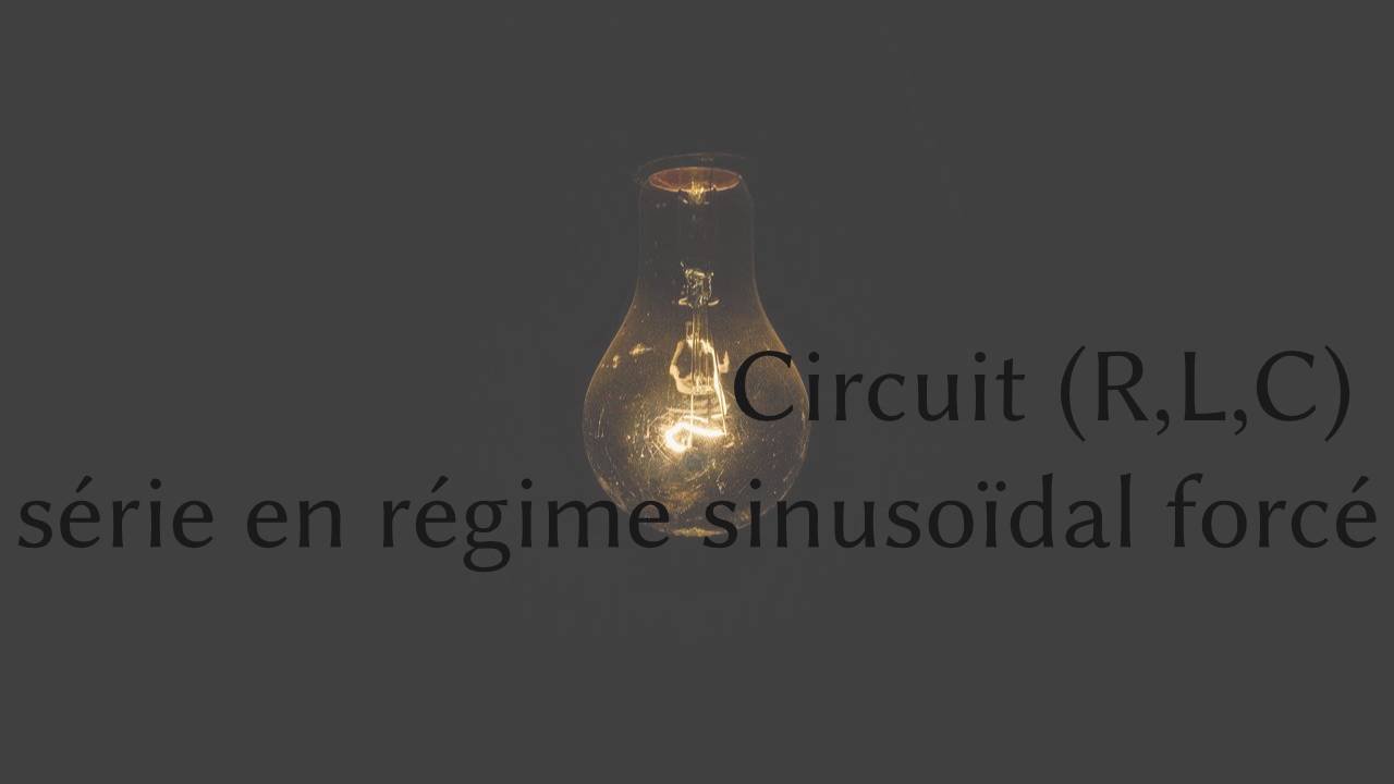 Circuit (R,L,C) Série en régime sinusoïdal forcé