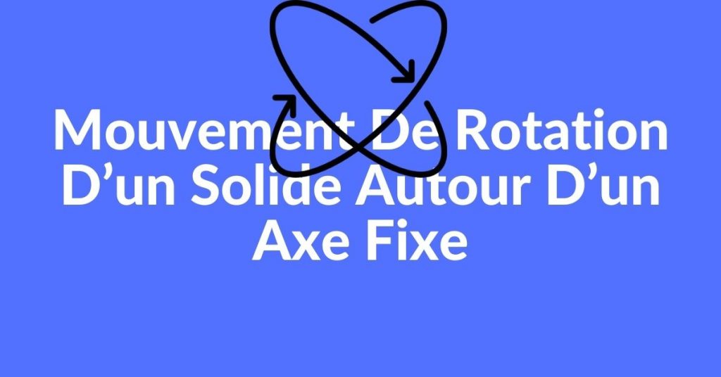 Mouvement de rotation d’un solide autour d’un axe fixe